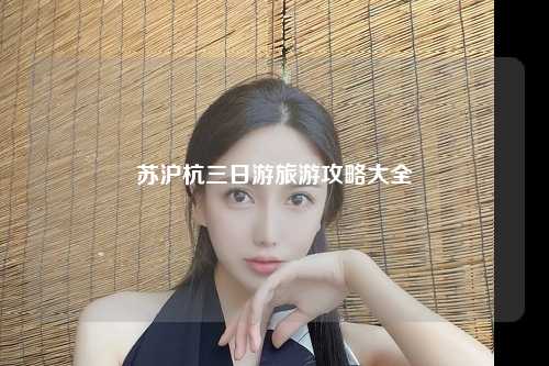 苏沪杭三日游旅游攻略大全