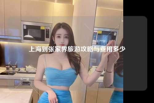 上海到张家界旅游攻略与费用多少