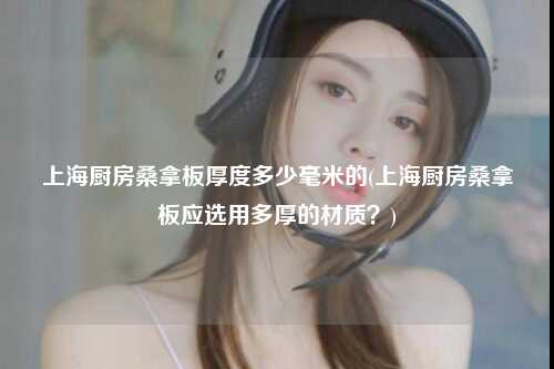 上海厨房桑拿板厚度多少毫米的(上海厨房桑拿板应选用多厚的材质？)