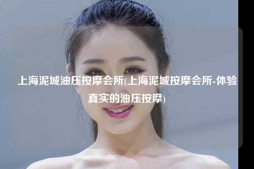 上海泥城油压按摩会所(上海泥城按摩会所-体验真实的油压按摩)