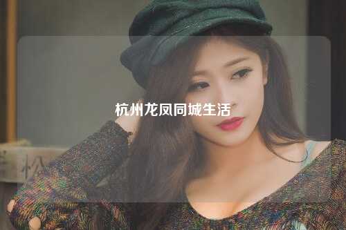 杭州龙凤同城生活