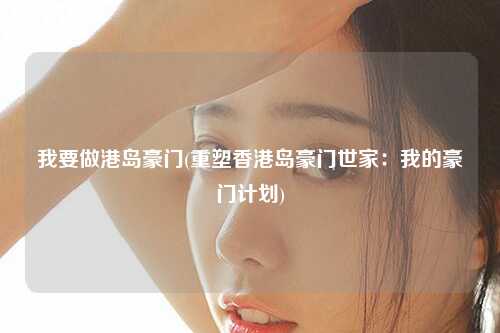 我要做港岛豪门(重塑香港岛豪门世家：我的豪门计划)