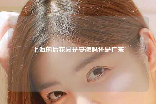 上海的后花园是安徽吗还是广东