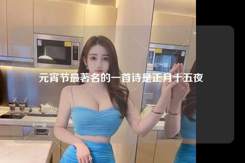 元宵节最著名的一首诗是正月十五夜 