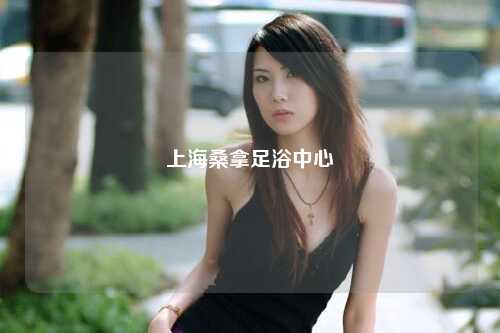 上海桑拿足浴中心