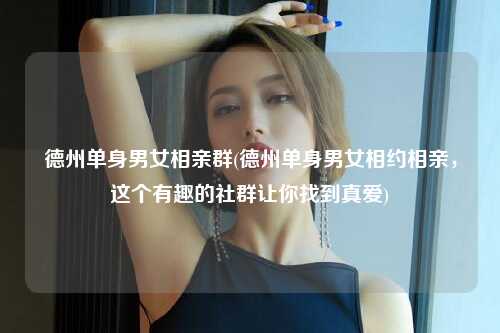 德州单身男女相亲群(德州单身男女相约相亲，这个有趣的社群让你找到真爱)