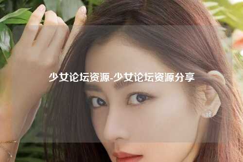 少女论坛资源-少女论坛资源分享