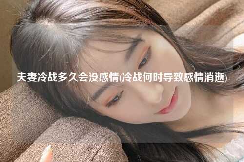 夫妻冷战多久会没感情(冷战何时导致感情消逝)