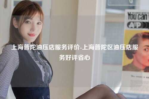 上海普陀油压店服务评价-上海普陀区油压店服务好评省心