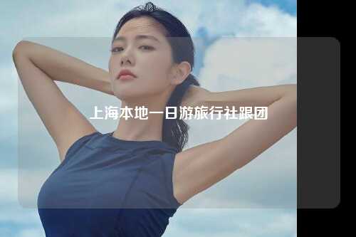 上海本地一日游旅行社跟团