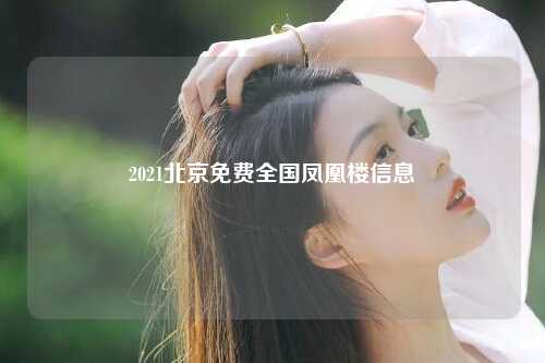 2021北京免费全国凤凰楼信息