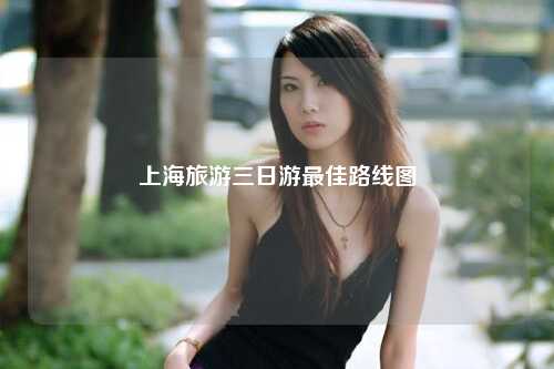 上海旅游三日游最佳路线图