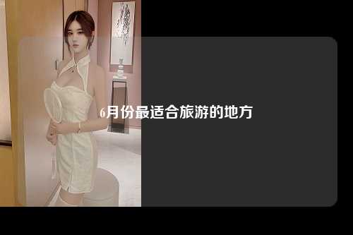 6月份最适合旅游的地方
