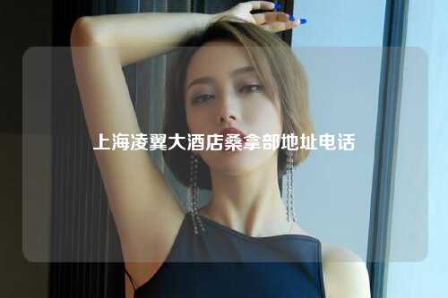 上海凌翼大酒店桑拿部地址电话