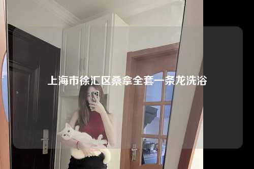 上海市徐汇区桑拿全套一条龙洗浴