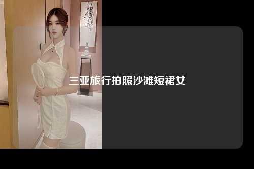 三亚旅行拍照沙滩短裙女