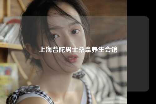 上海普陀男士桑拿养生会馆