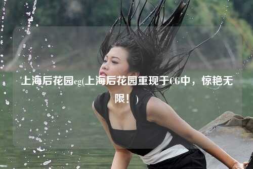 上海后花园cg(上海后花园重现于CG中，惊艳无限！)