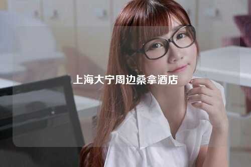 上海大宁周边桑拿酒店