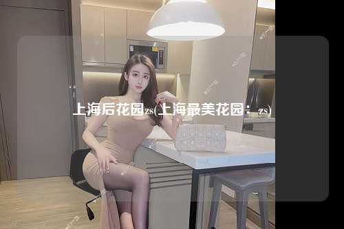 上海后花园zs(上海最美花园:zs)