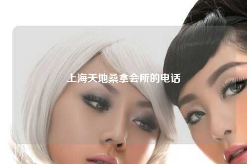 上海天地桑拿会所的电话