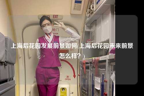 上海后花园发展前景如何(上海后花园未来前景怎么样?)