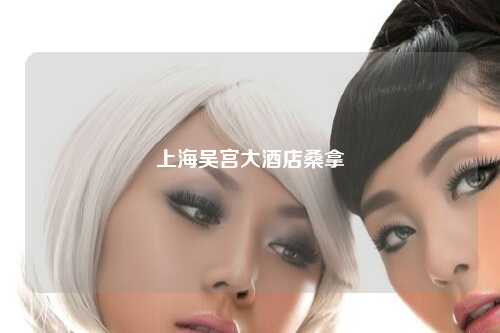 上海吴宫大酒店桑拿