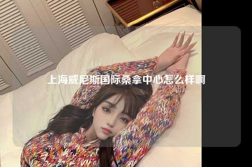 上海威尼斯国际桑拿中心怎么样啊