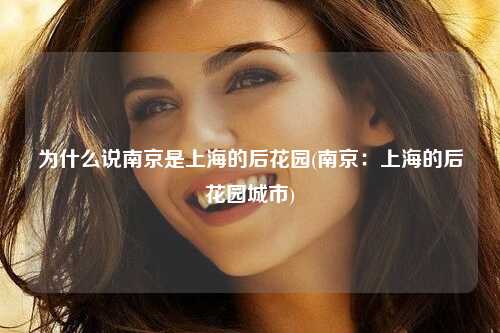 为什么说南京是上海的后花园(南京：上海的后花园城市)