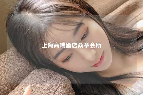 上海高端酒店桑拿会所