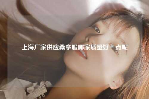 上海厂家供应桑拿服哪家质量好一点呢