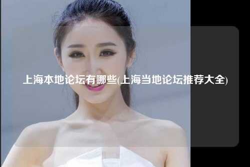 上海本地论坛有哪些(上海当地论坛推荐大全)
