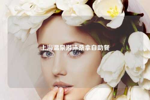 上海温泉游泳桑拿自助餐