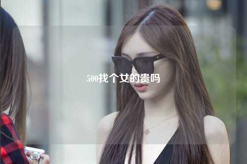500找个女的贵吗