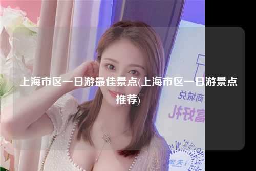 上海市区一日游最佳景点(上海市区一日游景点推荐)