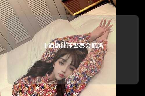 上海做油压警察会抓吗